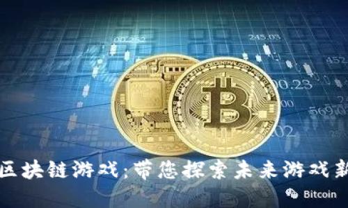新秀区块链游戏：带您探索未来游戏新趋势