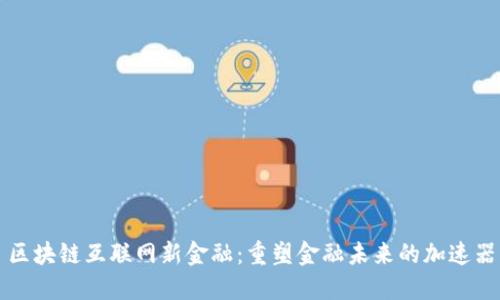 区块链互联网新金融：重塑金融未来的加速器