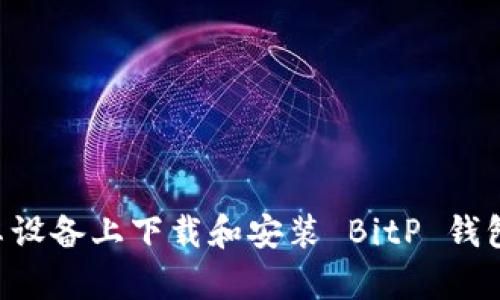 如何在安卓设备上下载和安装 BitP 钱包：官方指南