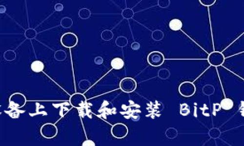 如何在安卓设备上下载和安装 BitP 钱包：官方指南