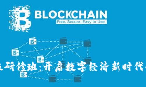 区块链金融高级研修班：开启数字经济新时代的能力提升之路