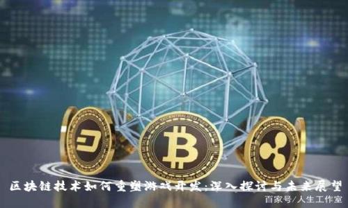 区块链技术如何重塑游戏开发：深入探讨与未来展望