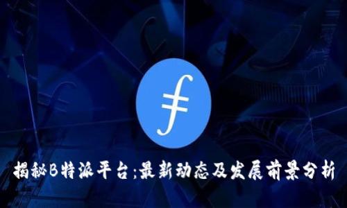 揭秘B特派平台：最新动态及发展前景分析