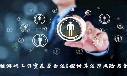 区块链游戏工作室是否合法？探讨其法律风险与合规性