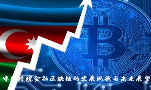 中国跨境金融区块链的发展现状与未来展望