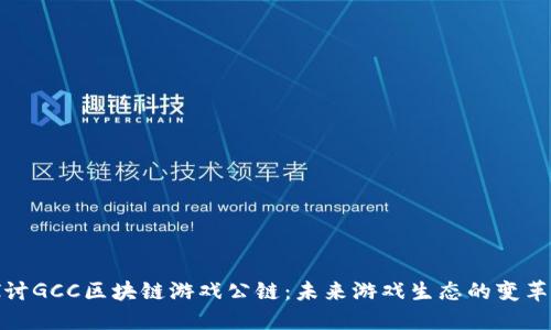 探讨GCC区块链游戏公链：未来游戏生态的变革者