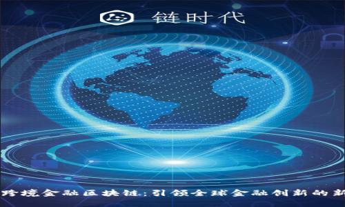 首单跨境金融区块链：引领全球金融创新的新范式