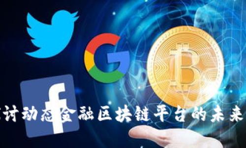 深入探讨动态金融区块链平台的未来与机遇