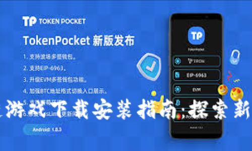 草根区块链游戏下载安装指南：探索新兴游戏世界