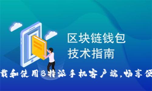 如何下载和使用B特派手机客户端，畅享便捷服务