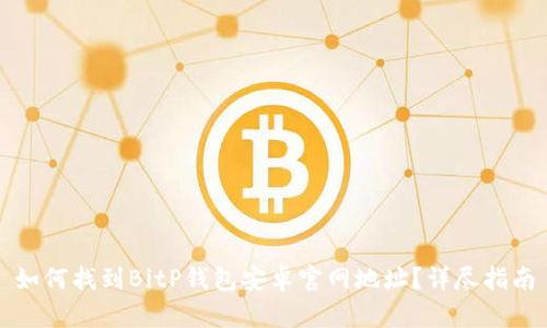 如何找到BitP钱包安卓官网地址？详尽指南