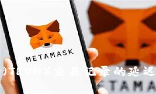 比特派波场（TRON）交易记录的延迟及影响分析