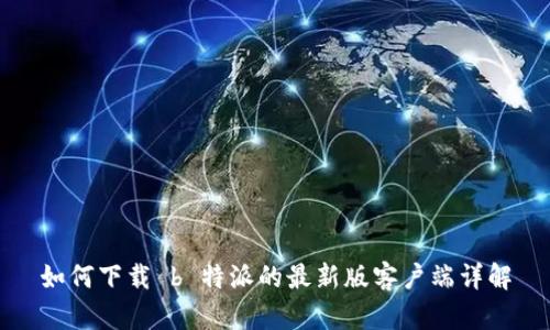 如何下载 b 特派的最新版客户端详解