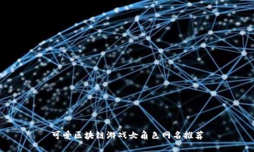 可爱区块链游戏女角色网名推荐