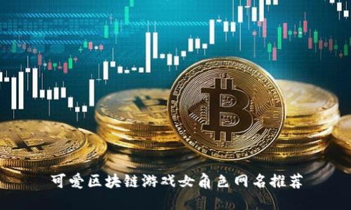 可爱区块链游戏女角色网名推荐