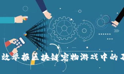 : 如何有效举报区块链宠物游戏中的不当行为？