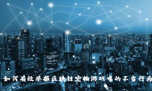 : 如何有效举报区块链宠物游戏中的不当行为？