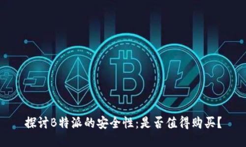 探讨B特派的安全性：是否值得购买？