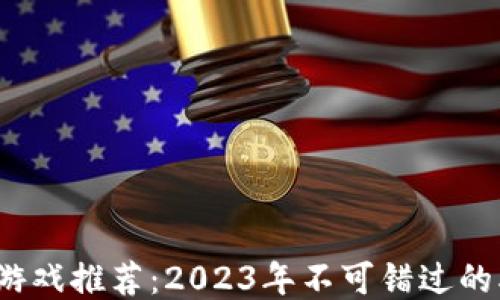 
热度区块链游戏推荐：2023年不可错过的5大热门游戏