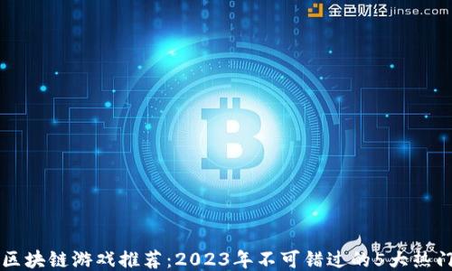 
热度区块链游戏推荐：2023年不可错过的5大热门游戏