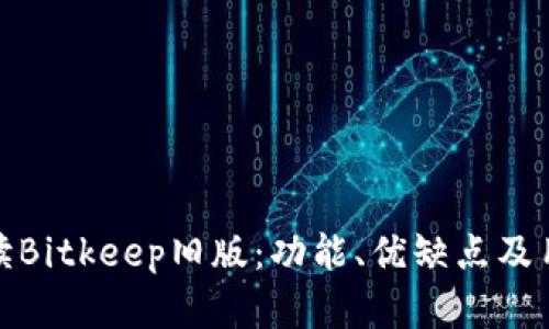 深入解读Bitkeep旧版：功能、优缺点及用户体验