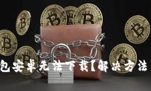 为什么b特派钱包安卓无法下载？解决方法与常见问题解析
