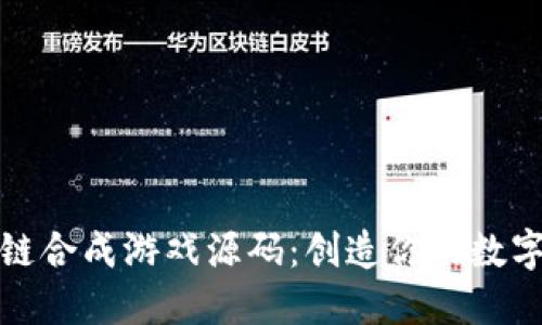 揭示区块链合成游戏源码：创造你的数字游戏世界