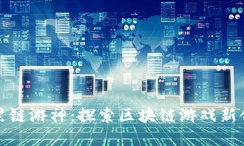 暗黑链游神：探索区块链游戏新领域