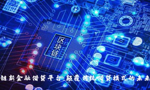 区块链新金融借贷平台：颠覆传统借贷模式的未来之路
