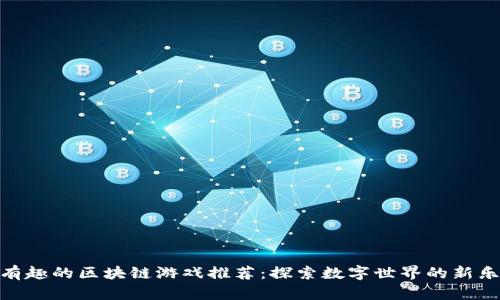 最有趣的区块链游戏推荐：探索数字世界的新乐趣
