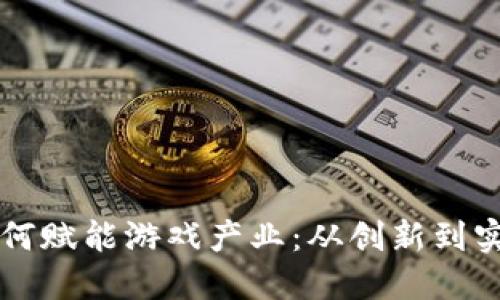 区块链技术如何赋能游戏产业：从创新到实践的全面解读