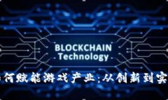区块链技术如何赋能游戏产业：从创新到实践的