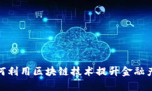 银行与保险行业如何利用区块链技术提升金融产品的安全性与效率