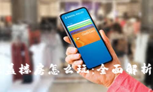 区块链游戏盖楼房怎么玩：全面解析与实战指南