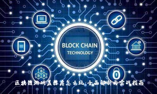 区块链游戏盖楼房怎么玩：全面解析与实战指南