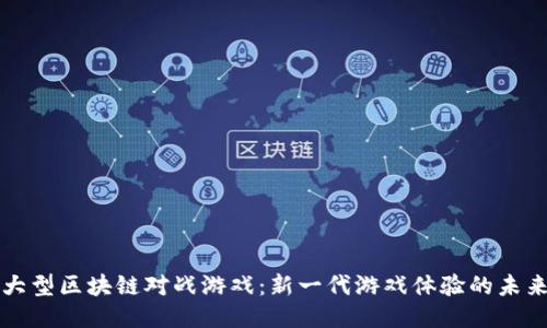 大型区块链对战游戏：新一代游戏体验的未来
