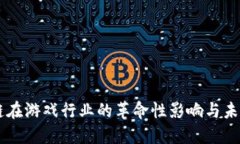 区块链在游戏行业的革命性影响与未来展望