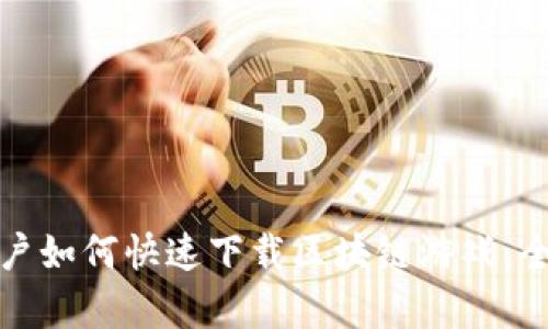 安卓用户如何快速下载区块链游戏：全面指南