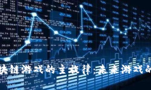 探索区块链游戏的主旋律：未来游戏的新篇章
