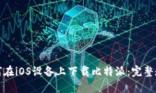 如何在iOS设备上下载比特派：完整教程