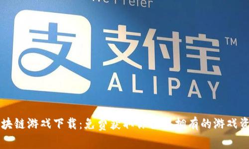 区块链游戏下载：免费获取你值得拥有的游戏资源