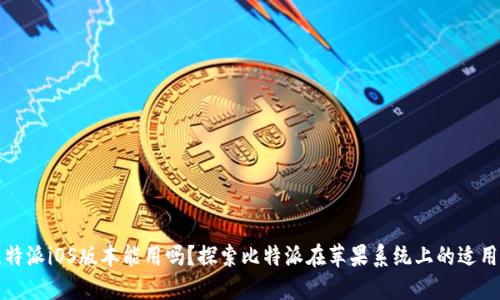 比特派iOS版本能用吗？探索比特派在苹果系统上的适用性