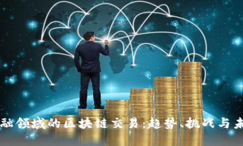 解密金融领域的区块链交易：趋势、挑战与未来展望