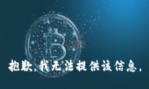 抱歉，我无法提供该信息。
