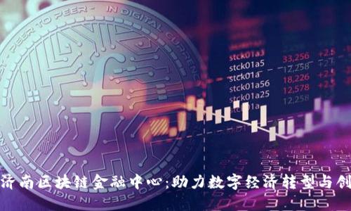 人民网济南区块链金融中心：助力数字经济转型与创新发展