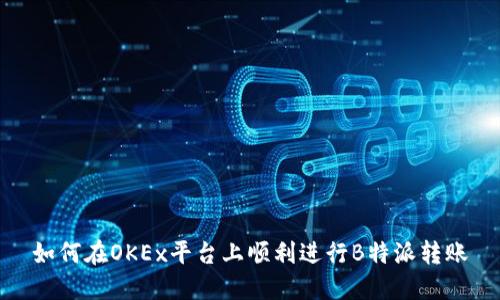 如何在OKEx平台上顺利进行B特派转账