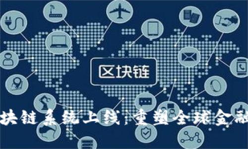 跨境金融区块链系统上线：重塑全球金融交易的未来