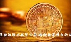 深圳区块链游戏托管公司：推动数字娱乐的新革
