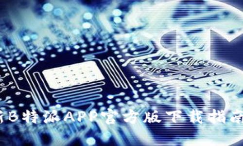 2023年最新B特派APP官方版下载指南及使用技巧