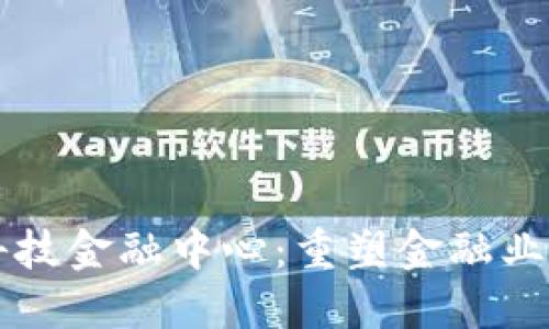 区块链科技金融中心：重塑金融业的新力量